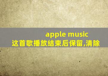 apple music 这首歌播放结束后保留,清除